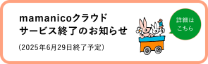 mamanicoクラウド サービス終了のお知らせ(2025年6月29日終了予定)